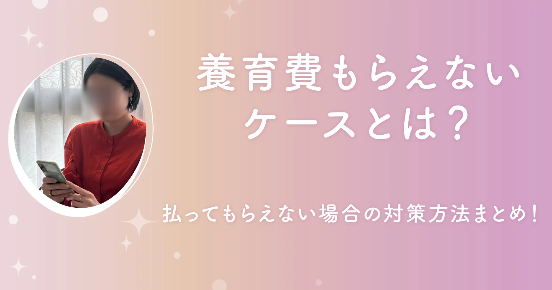 養育費もらえないケースとは？払ってもらえない場合の対策方法まとめ！